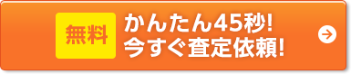 無料 かんたん45秒!今すぐ査定依頼!